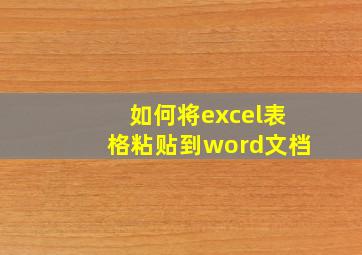 如何将excel表格粘贴到word文档