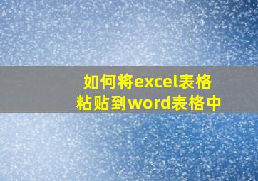 如何将excel表格粘贴到word表格中