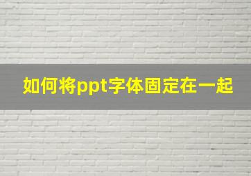 如何将ppt字体固定在一起