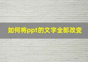 如何将ppt的文字全部改变