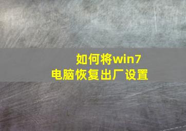 如何将win7电脑恢复出厂设置