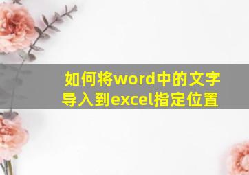 如何将word中的文字导入到excel指定位置