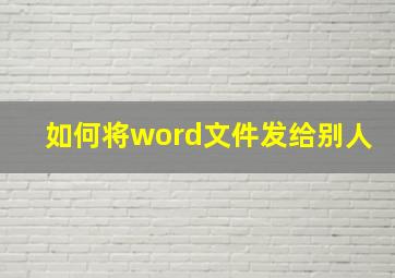 如何将word文件发给别人