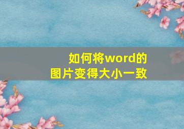 如何将word的图片变得大小一致