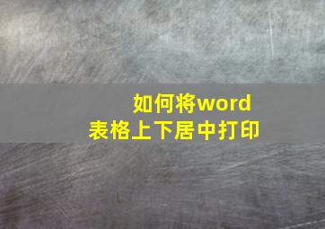 如何将word表格上下居中打印