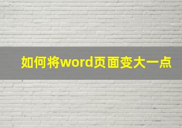 如何将word页面变大一点