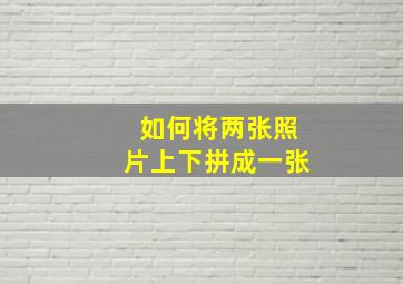 如何将两张照片上下拼成一张