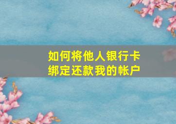 如何将他人银行卡绑定还款我的帐户