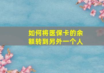 如何将医保卡的余额转到另外一个人