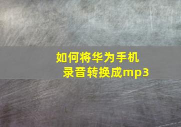 如何将华为手机录音转换成mp3