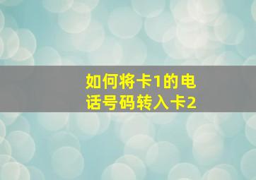 如何将卡1的电话号码转入卡2