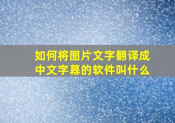 如何将图片文字翻译成中文字幕的软件叫什么