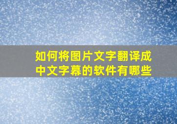 如何将图片文字翻译成中文字幕的软件有哪些