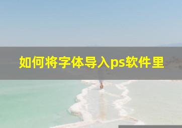 如何将字体导入ps软件里