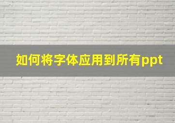 如何将字体应用到所有ppt