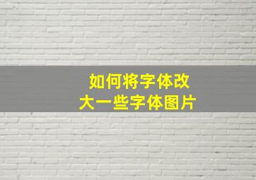 如何将字体改大一些字体图片