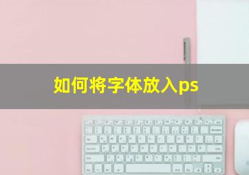 如何将字体放入ps