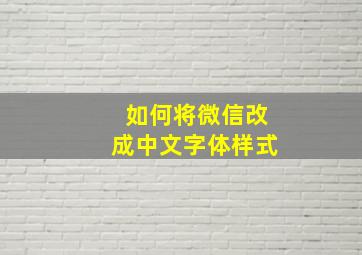 如何将微信改成中文字体样式