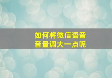 如何将微信语音音量调大一点呢