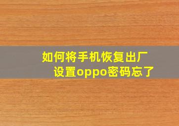 如何将手机恢复出厂设置oppo密码忘了