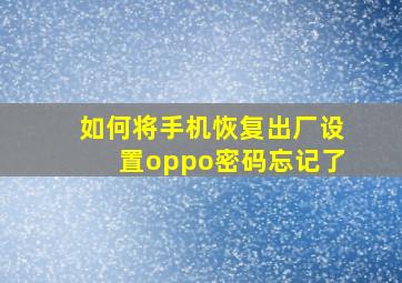 如何将手机恢复出厂设置oppo密码忘记了