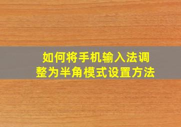 如何将手机输入法调整为半角模式设置方法