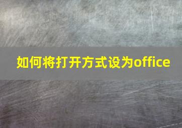 如何将打开方式设为office