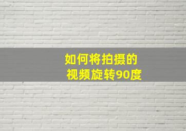 如何将拍摄的视频旋转90度