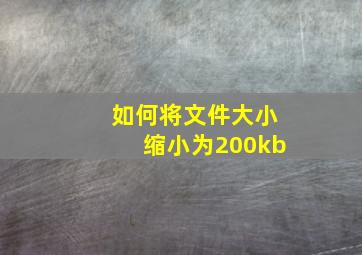 如何将文件大小缩小为200kb