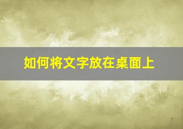 如何将文字放在桌面上