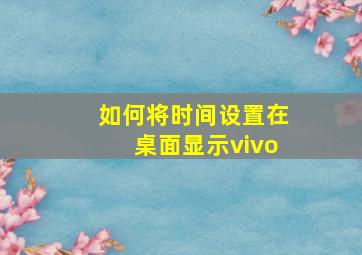 如何将时间设置在桌面显示vivo