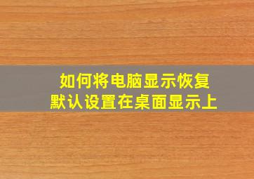 如何将电脑显示恢复默认设置在桌面显示上