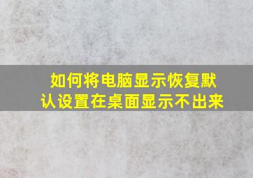 如何将电脑显示恢复默认设置在桌面显示不出来