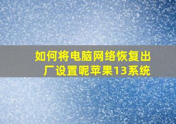 如何将电脑网络恢复出厂设置呢苹果13系统