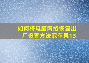 如何将电脑网络恢复出厂设置方法呢苹果13