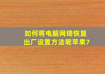 如何将电脑网络恢复出厂设置方法呢苹果7