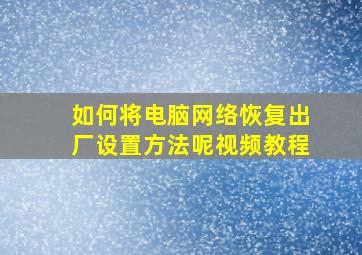 如何将电脑网络恢复出厂设置方法呢视频教程