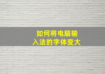 如何将电脑输入法的字体变大