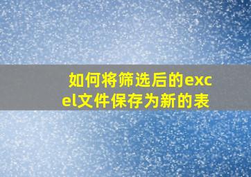 如何将筛选后的excel文件保存为新的表