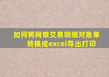 如何将网银交易明细对账单转换成excel导出打印