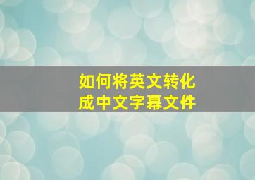 如何将英文转化成中文字幕文件