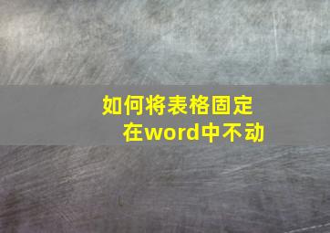 如何将表格固定在word中不动