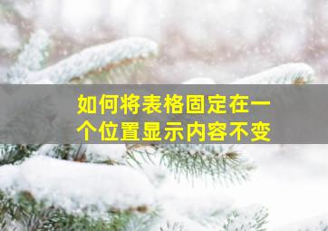 如何将表格固定在一个位置显示内容不变