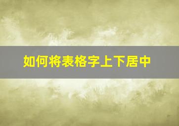 如何将表格字上下居中