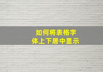 如何将表格字体上下居中显示