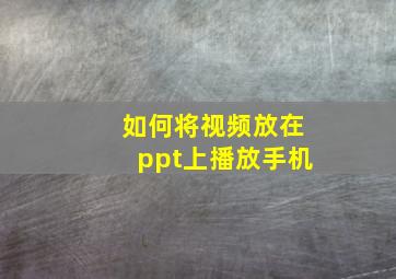 如何将视频放在ppt上播放手机