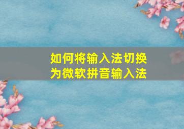 如何将输入法切换为微软拼音输入法