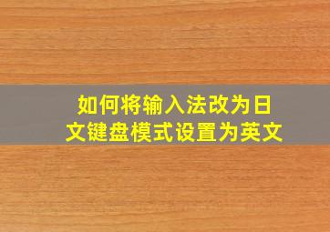 如何将输入法改为日文键盘模式设置为英文