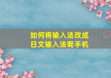 如何将输入法改成日文输入法呢手机