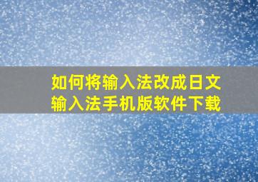 如何将输入法改成日文输入法手机版软件下载